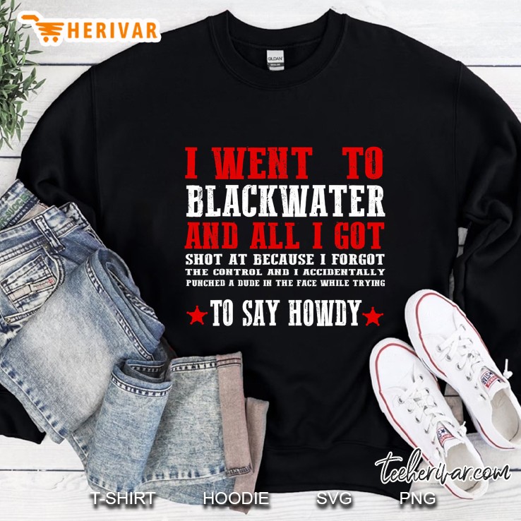 I Went To Blackwater All I Got Shot At To Say Howdy Sweatshirt