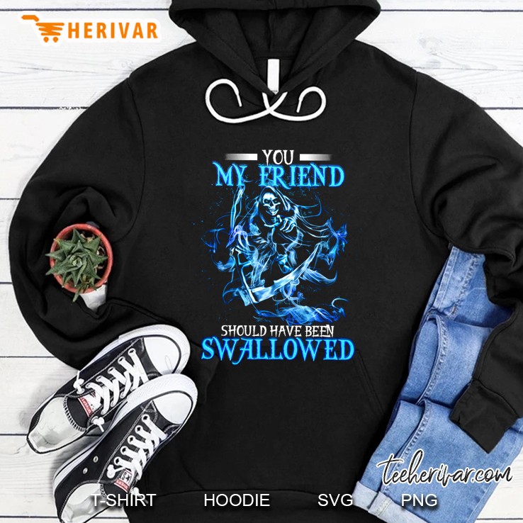 You My Friend Should Have Been Swallowed Grim Reaper Hoodie