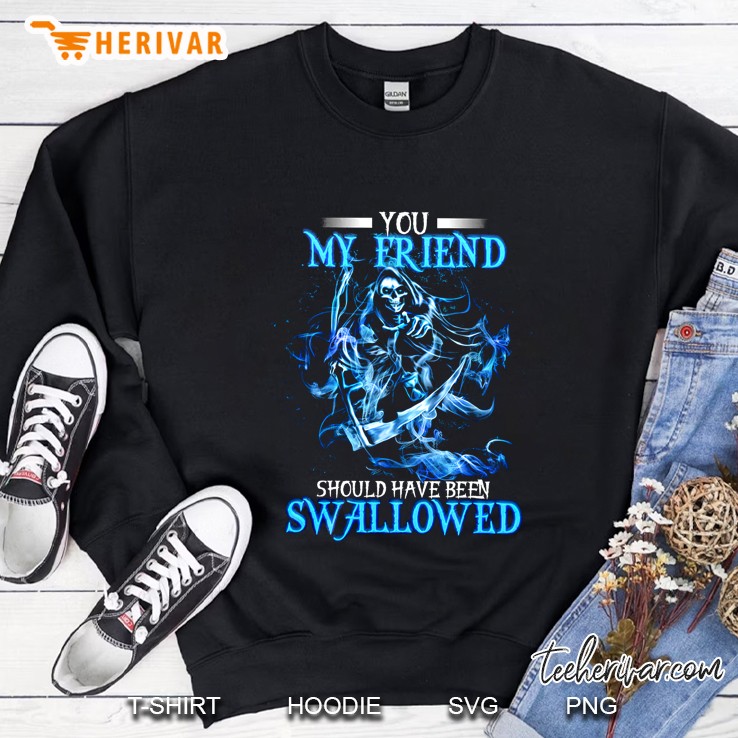 You My Friend Should Have Been Swallowed Grim Reaper Sweatshirt