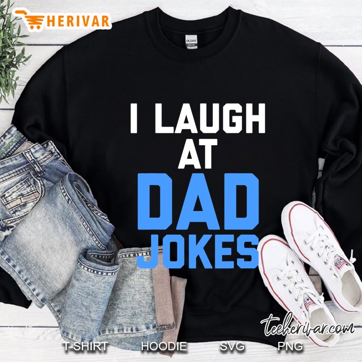 I Laugh At Dad Jokes Funny Quote Tee Sweatshirt
