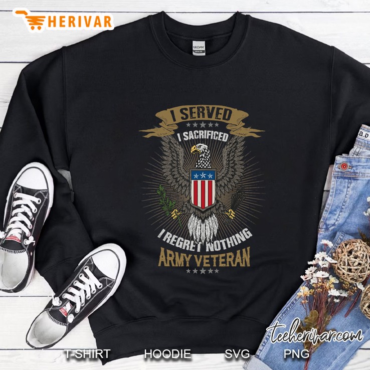 I Served I Sacrificed I Regret Nothing Army Veteran Sweatshirt