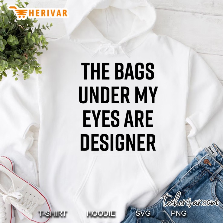 Bags Under My Eyes Are Designer Funny Quote Hoodie