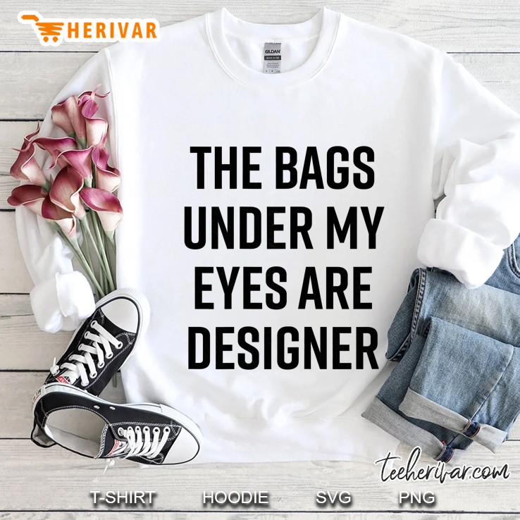 Bags Under My Eyes Are Designer Funny Quote Sweatshirt